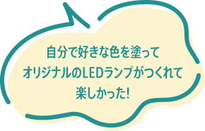 自分で好きな色を塗ってオリジナルのLEDランプがつくれて楽しかった!
